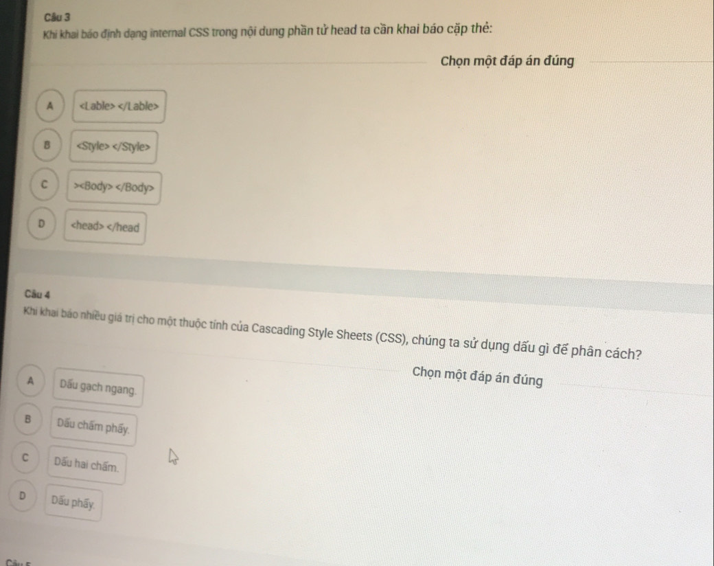 Khi khai báo định dạng internal CSS trong nội dung phần tử head ta cần khai báo cặp thẻ:
_
_Chọn một đáp án đúng
A
B
C >
D
A Dấu gạch ngang.
B Dấu chấm phẩy.
C Dấu hai chấm.
D Dấu phẩy.