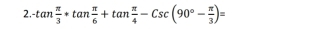 tan  π /3 +tan  π /6 +tan  π /4 -Csc(90°- π /3 )=