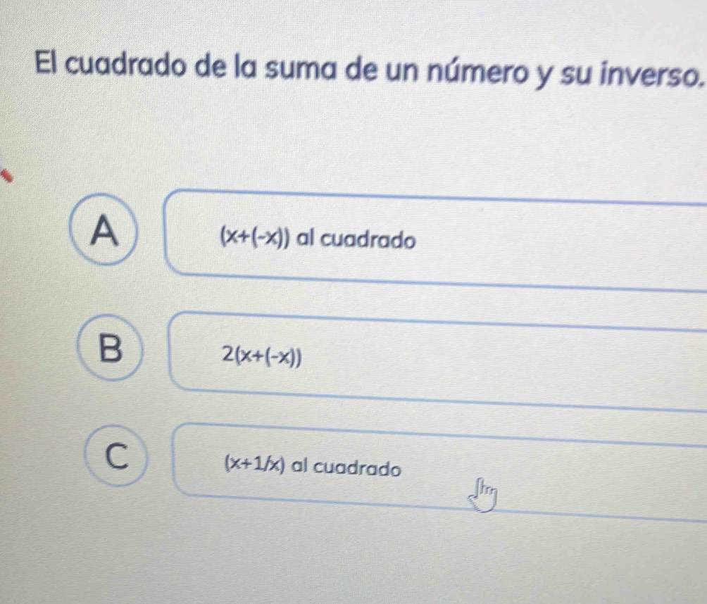 El cuadrado de la suma de un número y su inverso.
A al cuadrado
(x+(-x))
B
2(x+(-x))
(x+1/x) al cuadrado