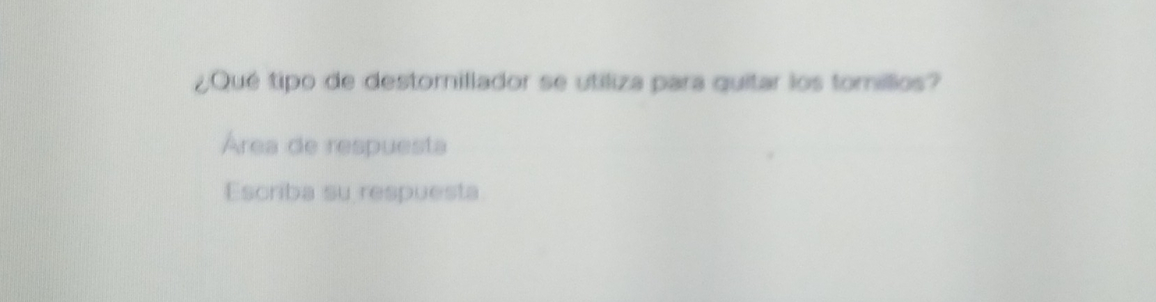 ¿Qué tipo de destornillador se utiliza para quitar los tomillios? 
Área de respuesta 
Escriba su respuesta