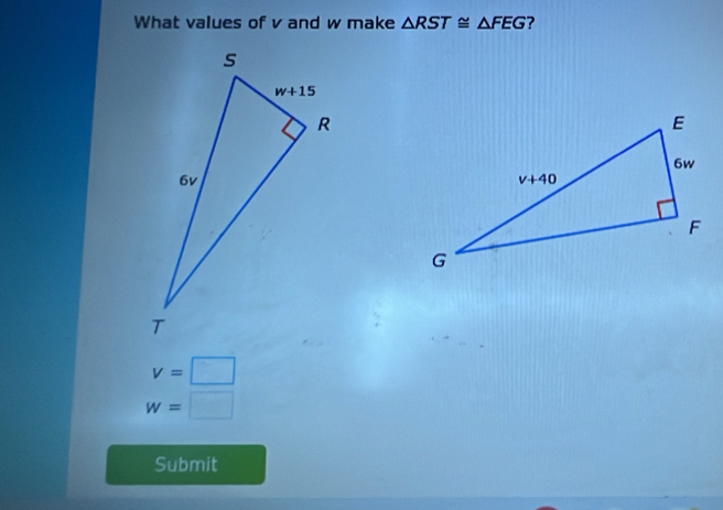 What values of v and w make △ RST≌ △ FEG ?
v=□
w=□
Submit