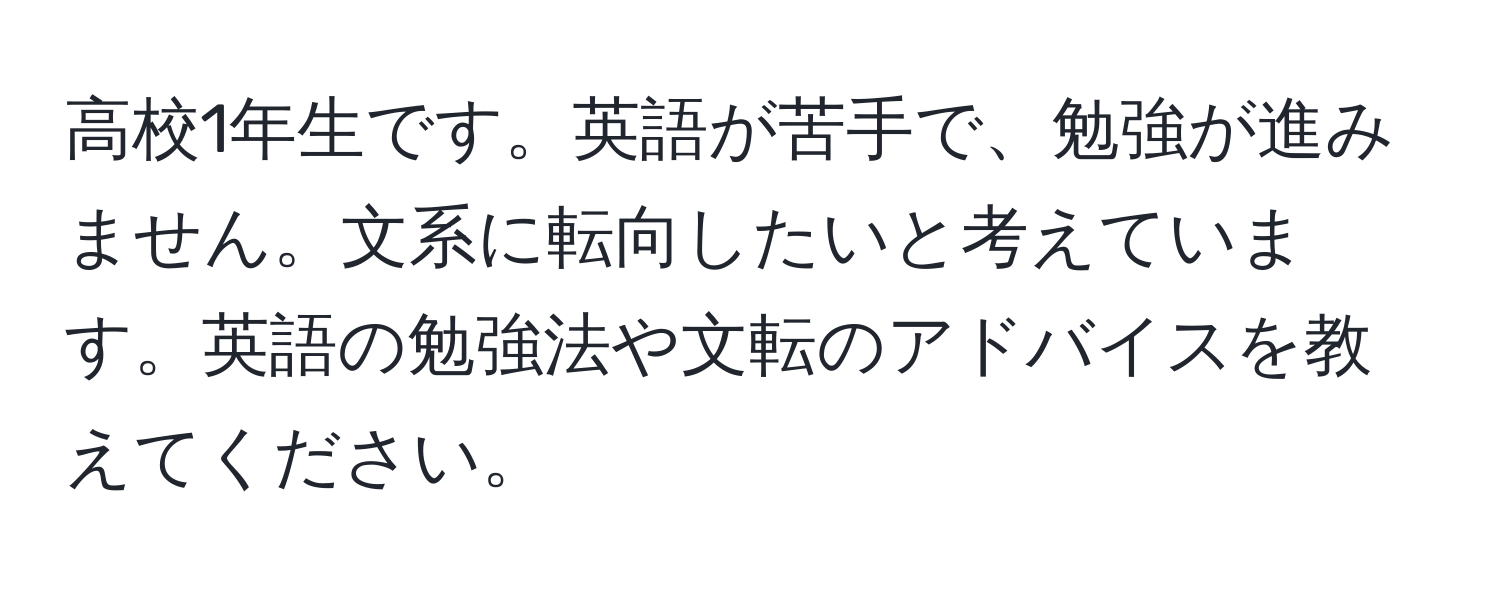 高校1年生です。英語が苦手で、勉強が進みません。文系に転向したいと考えています。英語の勉強法や文転のアドバイスを教えてください。