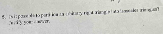 Is it possible to partition an arbitrary right triangle into isosceles triangles? 
Justify your answer.