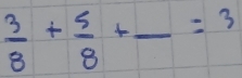  3/8 + 5/8 +frac =3