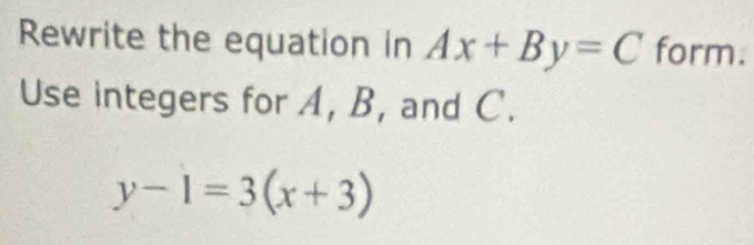 Rewrite the equation in Ax+By=C form.
Use integers for A, B, and C.
y-1=3(x+3)