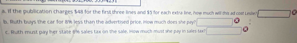 If the publication charges $48 for the first three lines and $5 for each extra line, how much will this ad cost Leslie? e 
b. Ruth buys the car for 8% less than the advertised price. How much does she pay? 
c. Ruth must pay her state 6% sales tax on the sale. How much must she pay in sales tax?