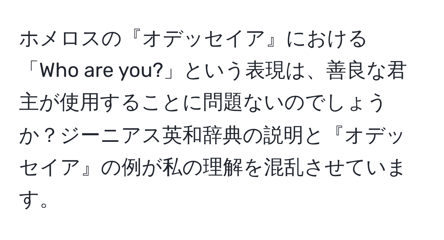 ホメロスの『オデッセイア』における「Who are you?」という表現は、善良な君主が使用することに問題ないのでしょうか？ジーニアス英和辞典の説明と『オデッセイア』の例が私の理解を混乱させています。