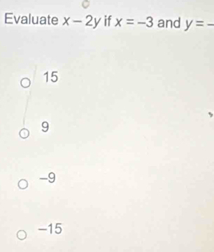 Evaluate x-2y if x=-3 and y=-
15
9
-9
-15