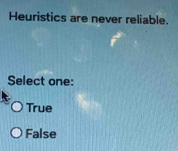 Heuristics are never reliable.
Select one:
True
False