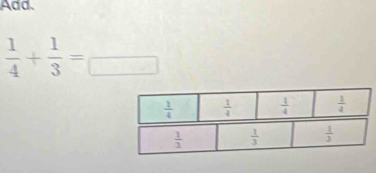 Add.
 1/4 + 1/3 =frac 