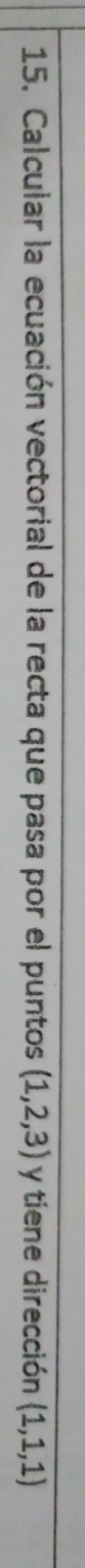 Calcular la ecuación vectorial de la recta que pasa por el puntos (1,2,3) y tiene dirección (1,1,1)