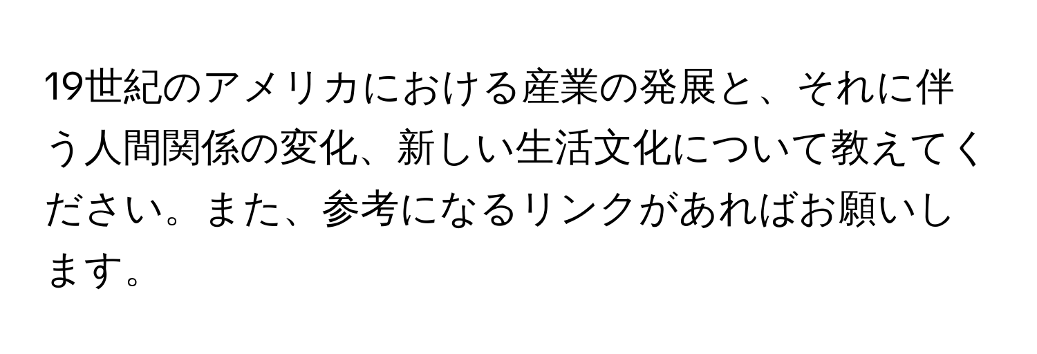 19世紀のアメリカにおける産業の発展と、それに伴う人間関係の変化、新しい生活文化について教えてください。また、参考になるリンクがあればお願いします。