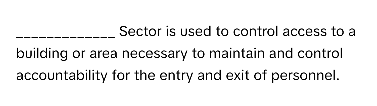 Sector is used to control access to a building or area necessary to maintain and control accountability for the entry and exit of personnel.