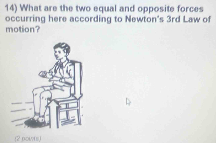 What are the two equal and opposite forces 
occurring here according to Newton's 3rd Law of 
motion? 
(2 points)