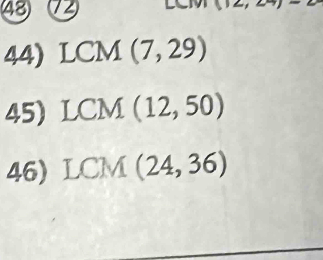 12
44) LCM (7,29)
45) LCM(12,50)
46) LCM(24,36)