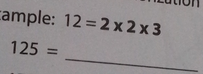 ample: 12=2* 2* 3
_
125=