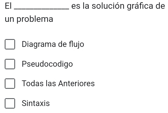 El _es la solución gráfica de
un problema
Diagrama de flujo
Pseudocodigo
Todas las Anteriores
Sintaxis