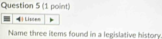Listen 
Name three items found in a legislative history.