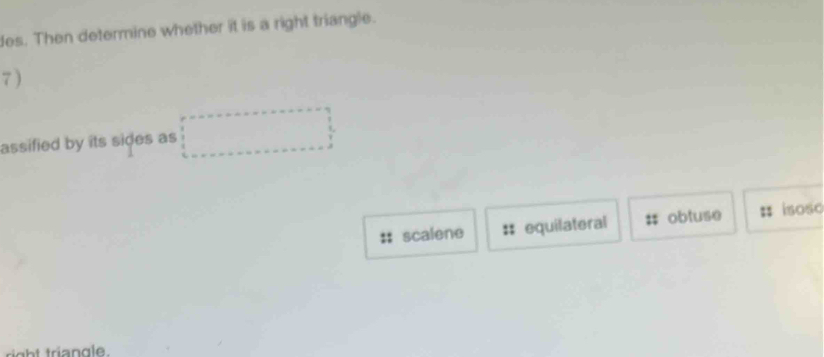 des. Then determine whether it is a right triangle.
7) 
assified by its sides as
scalene # equilateral obtuse : isosc
right triangle.