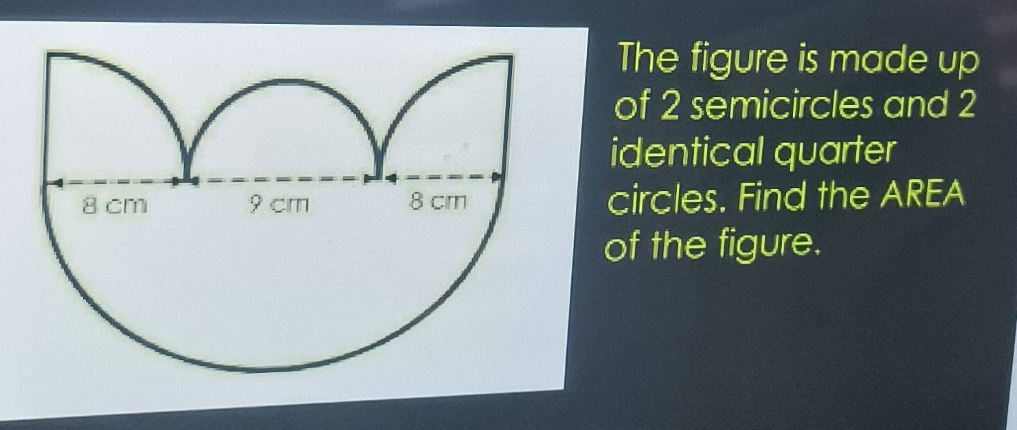 The figure is made up 
of 2 semicircles and 2
identical quarter 
circles. Find the AREA 
of the figure.