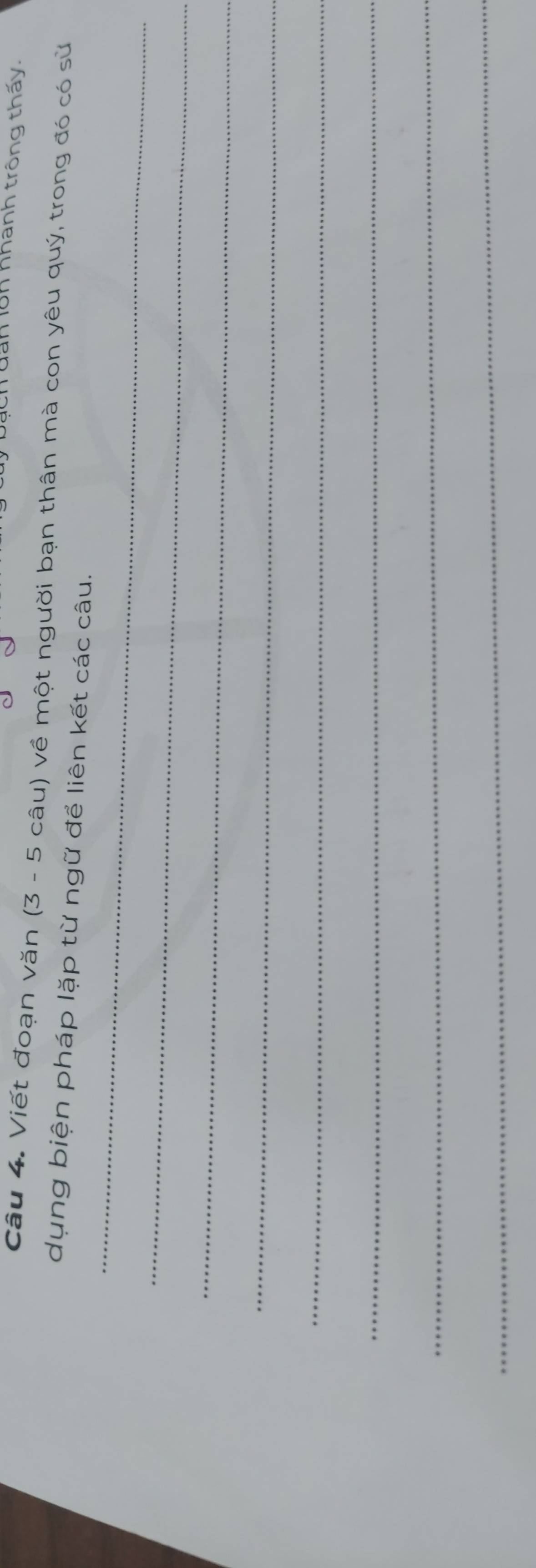 Tuan lôn nhanh trông thấy. 
Câu 4. Viết đoạn văn (3 - 5 câu) về một người bạn thân mà con yêu quý, trong đó có sử 
_ 
dụng biện pháp lặp từ ngữ để liên kết các câu. 
_ 
_ 
_ 
_ 
_ 
_ 
_