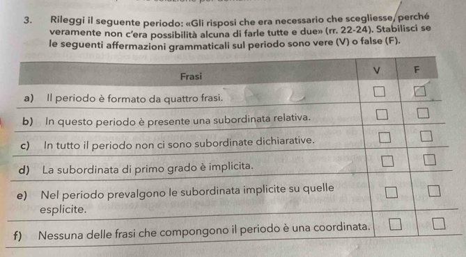 Rileggi il seguente periodo: «Gli risposi che era necessario che scegliesse, perché 
veramente non c’era possibilità alcuna di farle tutte e due» (rr. 22-24). Stabilisci se 
le seguenti affermazioni grammaticali sul periodo sono vere (V) o false (F).