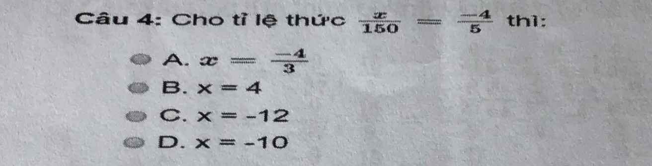 Cho tỉ lệ thức  x/150 = (-4)/5  th1:
A. x= (-4)/3 
B. x=4
C. x=-12
D. x=-10