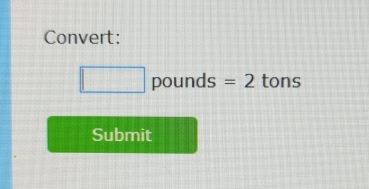 Convert:
pounds =2 tons
Submit