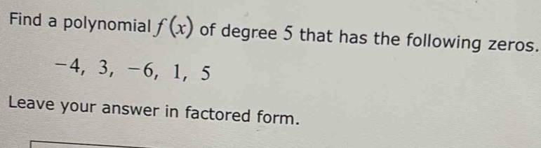 Find a polynomial f(x) of degree 5 that has the following zeros.
-4, 3, -6, 1, 5
Leave your answer in factored form.