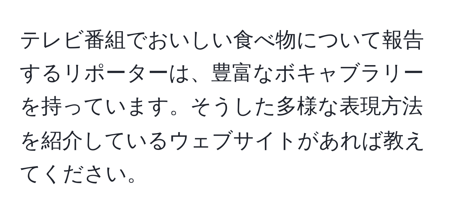 テレビ番組でおいしい食べ物について報告するリポーターは、豊富なボキャブラリーを持っています。そうした多様な表現方法を紹介しているウェブサイトがあれば教えてください。