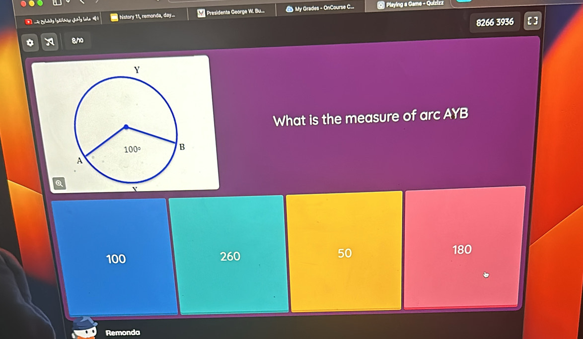 Zàng (gā khāu jáng laao 1) history 11, remonda, day... Presidente George W. Bu... D My Grades - OnCourse C... @ Playing a Game - Quizizz
8266 3936 ]
8/
What is the measure of arc AYB
Q
100 260
50
180
Remonda