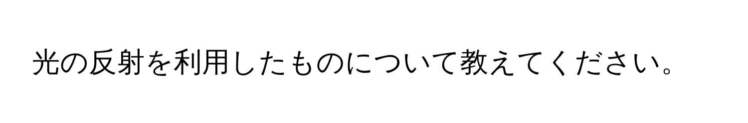 光の反射を利用したものについて教えてください。