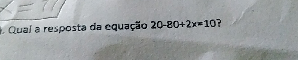 ). Qual a resposta da equação 20-80+2x=10 ?