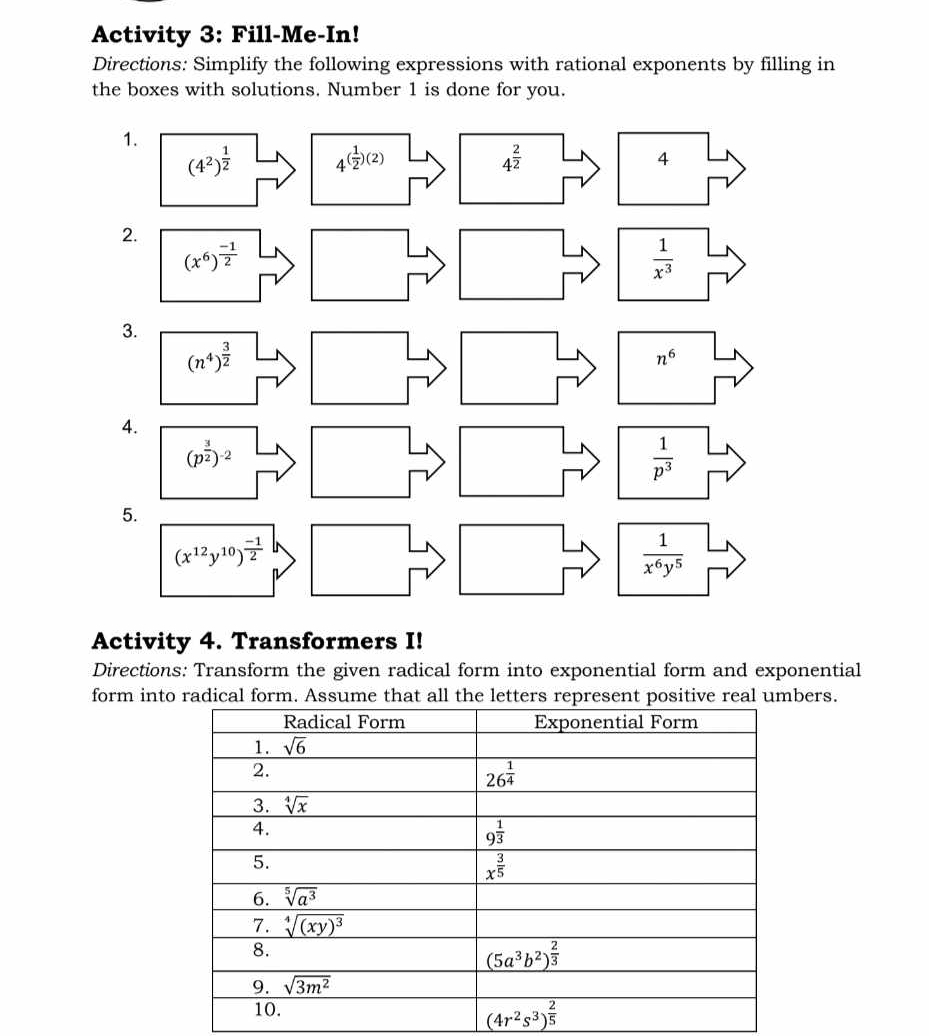 Activity 3: Fill-Me-In!
Directions: Simplify the following expressions with rational exponents by filling in
the boxes with solutions. Number 1 is done for you.
Activity 4. Transformers I!
Directions: Transform the given radical form into exponential form and exponential
form inters.