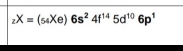 _zX=(_54Xe)6s^24f^(14)5d^(10)6p^1