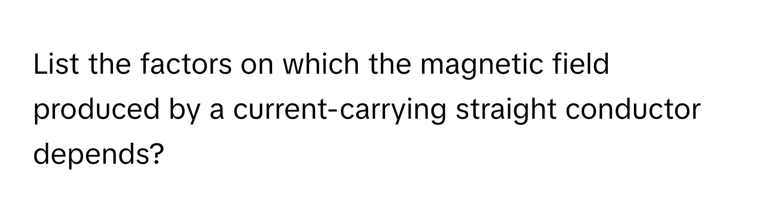 List the factors on which the magnetic field produced by a current-carrying straight conductor depends?