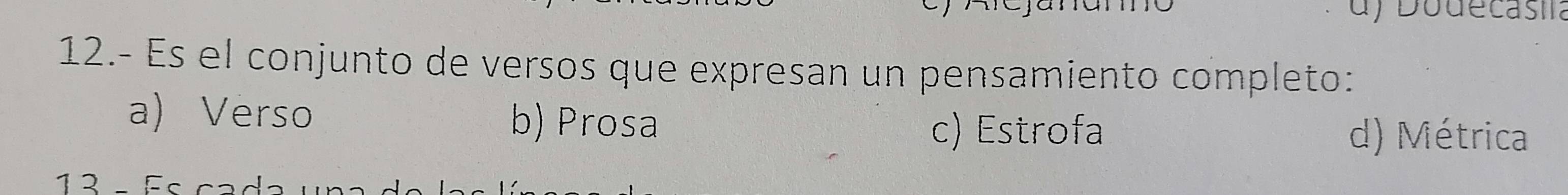 ) odecasia
12.- Es el conjunto de versos que expresan un pensamiento completo:
a) Verso b) Prosa
c) Estrofa d) Métrica
13 - Fc