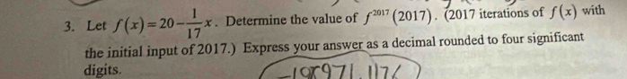 Let f(x)=20- 1/17 x. Determine the value of f^(2017) (2017). (2017 iterations of f(x) with 
the initial input of 2017.) Express your answer as a decimal rounded to four significant 
digits.