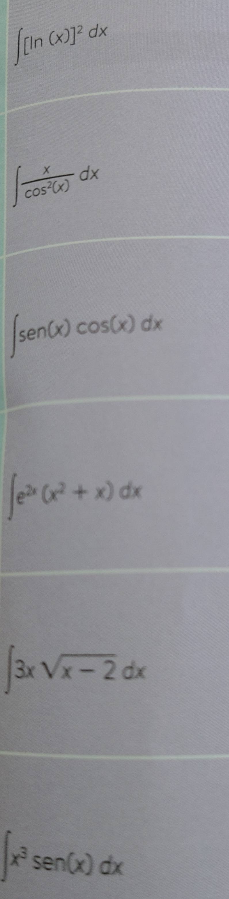 ∈t [ln (x)]^2dx
∈t  x/cos^2(x) dx
∈t sen(x)cos (x)dx
∈t e^(2x)(x^2+x)dx
∈t 3xsqrt(x-2)dx
∈t x^3sen(x)dx