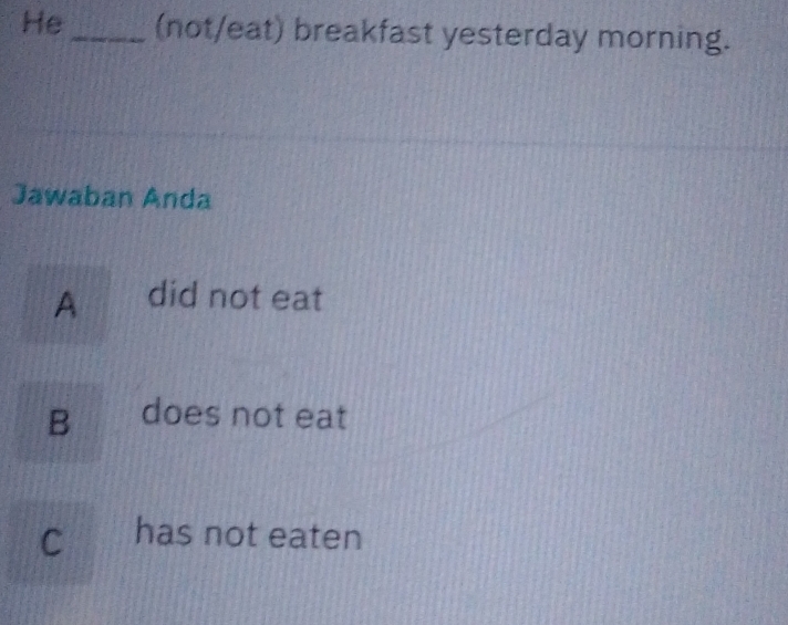 He_ (not/eat) breakfast yesterday morning.
Jawaban Anda
A did not eat
B does not eat
C has not eaten