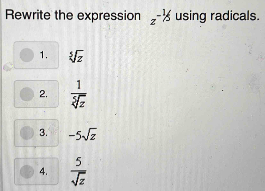 Rewrite the expression z^(-1/5) using radicals.
1. sqrt[5](z)
2.  1/sqrt[5](z) 
3. -5sqrt(z)
4.  5/sqrt(z) 