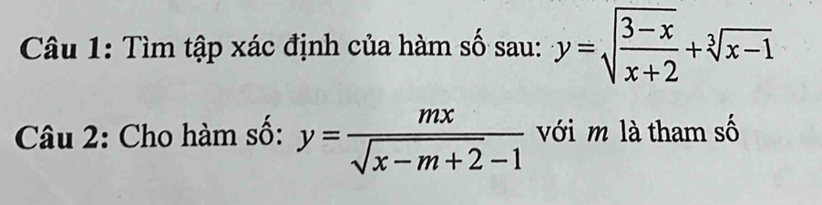 Tìm tập xác định của hàm số sau: y=sqrt(frac 3-x)x+2+sqrt[3](x-1)
Câu 2: Cho hàm số: y= mx/sqrt(x-m+2)-1  với m là tham số