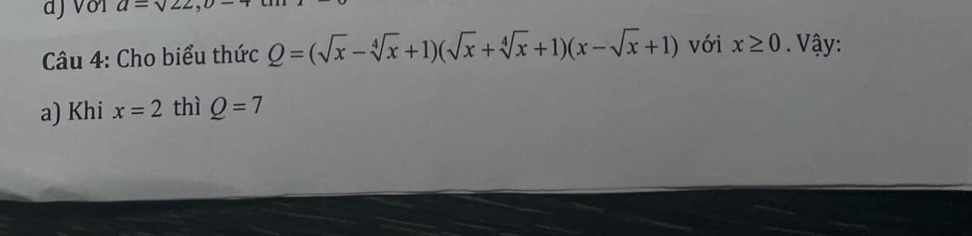 a=sqrt(22,)
Câu 4: Cho biểu thức Q=(sqrt(x)-sqrt[4](x)+1)(sqrt(x)+sqrt[4](x)+1)(x-sqrt(x)+1) với x≥ 0. Vậy: 
a) Khi x=2 thì Q=7