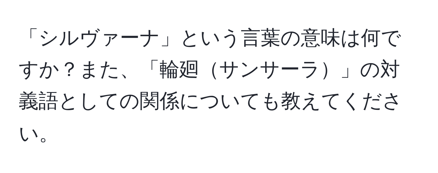 「シルヴァーナ」という言葉の意味は何ですか？また、「輪廻サンサーラ」の対義語としての関係についても教えてください。