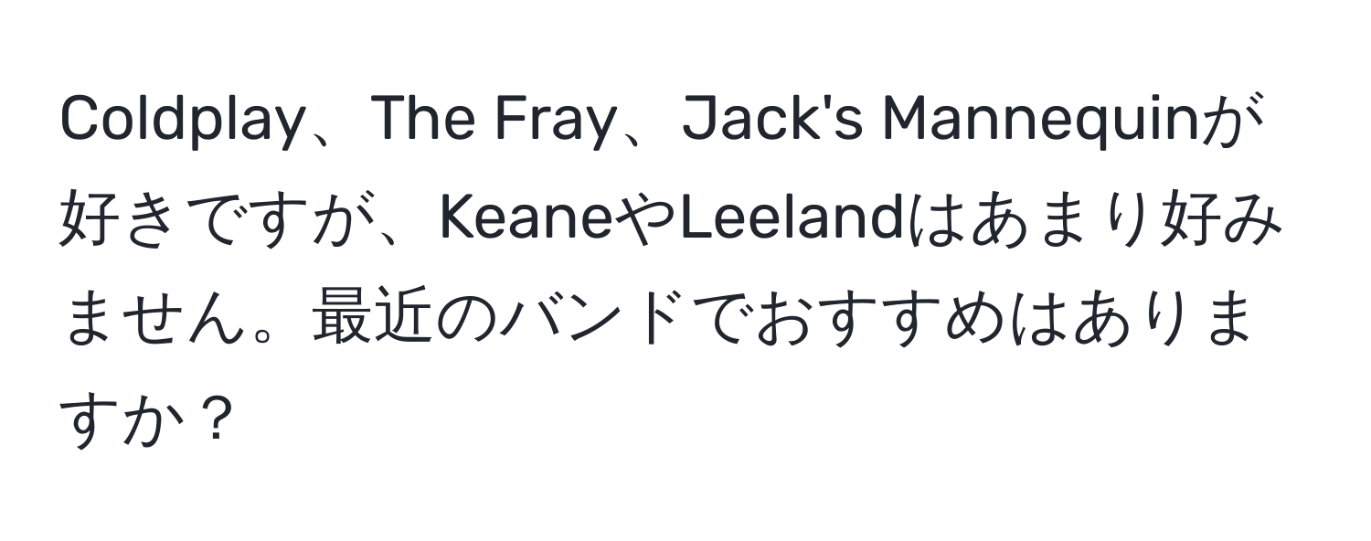 Coldplay、The Fray、Jack's Mannequinが好きですが、KeaneやLeelandはあまり好みません。最近のバンドでおすすめはありますか？