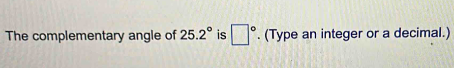 The complementary angle of 25.2° is □°. (Type an integer or a decimal.)