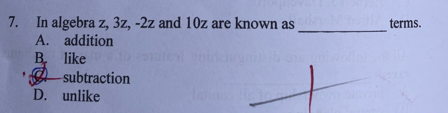 In algebra z, 3z, -2z and 10z are known as terms.
A. addition
B. like
subtraction
D. unlike