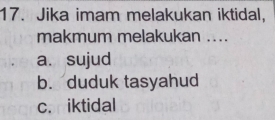 Jika imam melakukan iktidal,
makmum melakukan ....
a. sujud
b. duduk tasyahud
c. iktidal