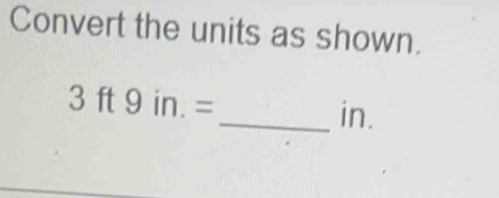 Convert the units as shown.
3ft9in.=
_ in.