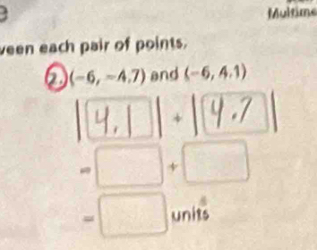 Multime 
veen each pair of points. 
2 (-6,-4.7) and (-6,4.1)
9.] ]| . | [9 .7
=□ +□
=□ units